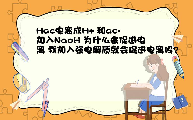 Hac电离成H+ 和ac- 加入NaoH 为什么会促进电离 我加入强电解质就会促进电离吗?