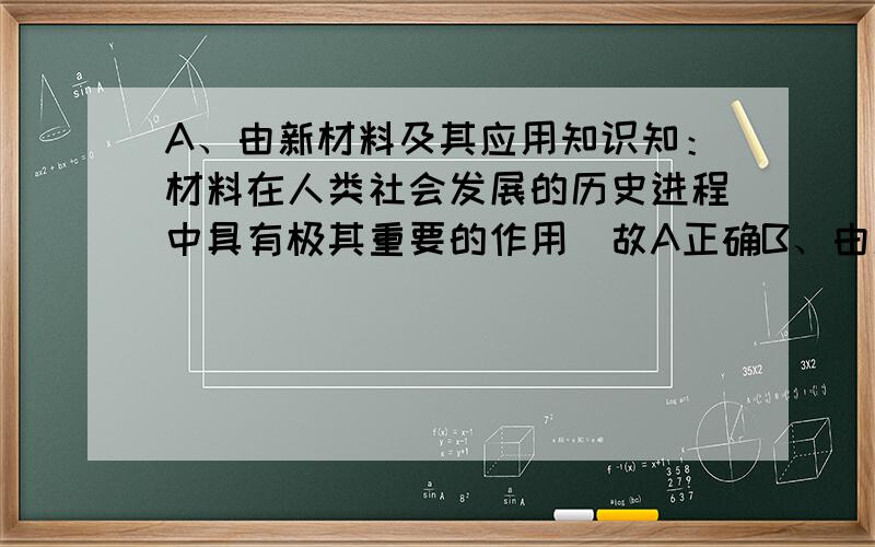 A、由新材料及其应用知识知：材料在人类社会发展的历史进程中具有极其重要的作用．故A正确B、由新材料及其应用知识