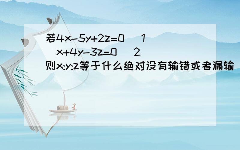 若4x-5y+2z=0 (1)x+4y-3z=0 (2)则x:y:z等于什么绝对没有输错或者漏输