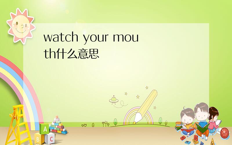 watch your mouth什么意思