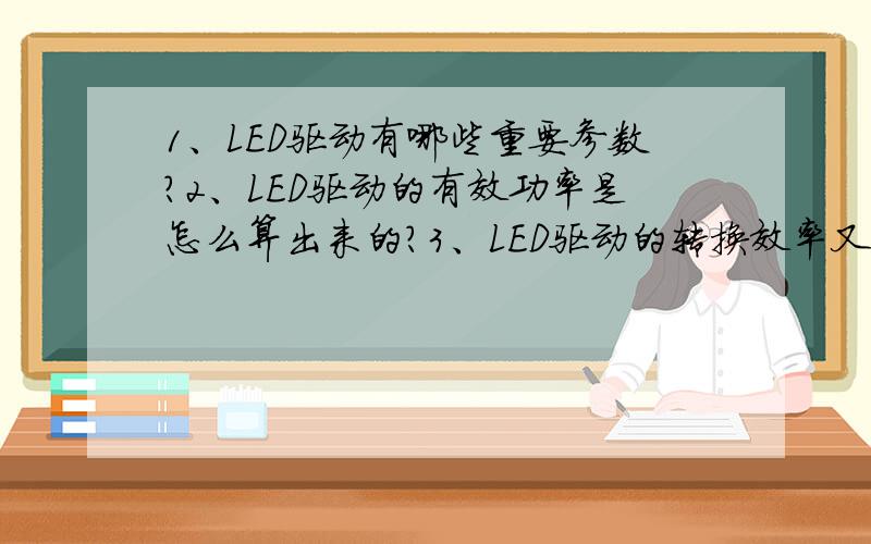 1、LED驱动有哪些重要参数?2、LED驱动的有效功率是怎么算出来的?3、LED驱动的转换效率又是怎么算出来