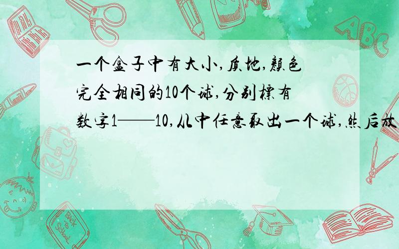 一个盒子中有大小,质地,颜色完全相同的10个球,分别标有数字1——10,从中任意取出一个球,然后放回去摇匀再摸,前3次摸