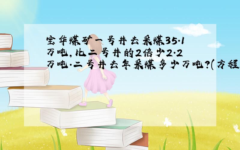 宝华煤矿一号井去采煤35.1万吨,比二号井的2倍少2.2万吨.二号井去年采煤多少万吨?(方程解)