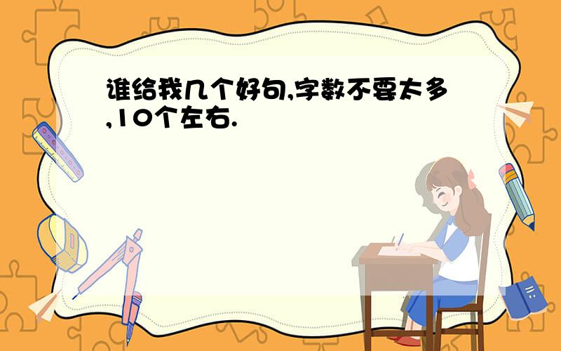 谁给我几个好句,字数不要太多,10个左右.