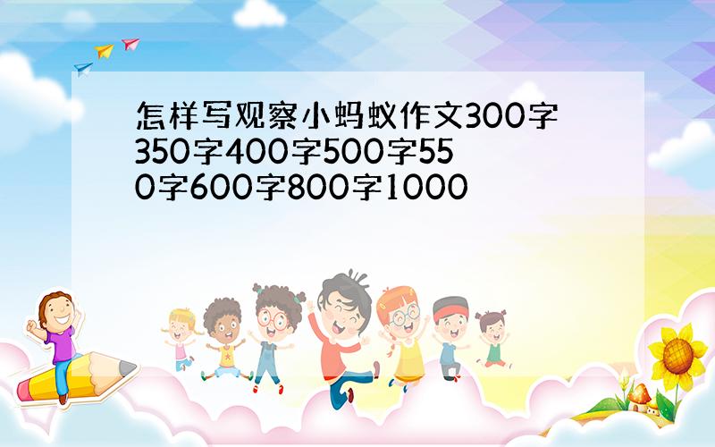 怎样写观察小蚂蚁作文300字350字400字500字550字600字800字1000