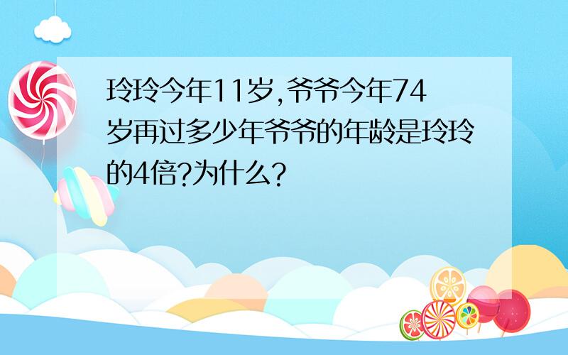 玲玲今年11岁,爷爷今年74岁再过多少年爷爷的年龄是玲玲的4倍?为什么?