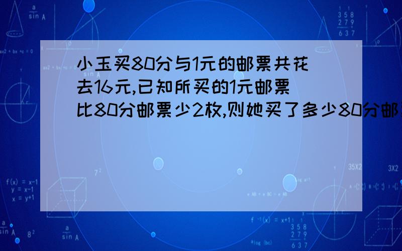 小玉买80分与1元的邮票共花去16元,已知所买的1元邮票比80分邮票少2枚,则她买了多少80分邮票