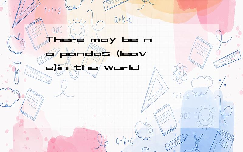 There may be no pandas (leave)in the world