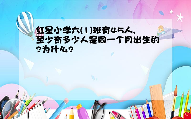 红星小学六(1)班有45人,至少有多少人是同一个月出生的?为什么?