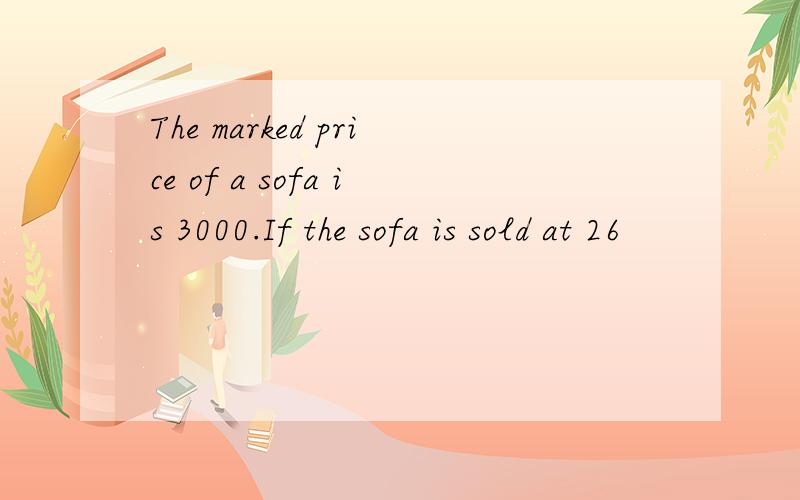 The marked price of a sofa is 3000.If the sofa is sold at 26