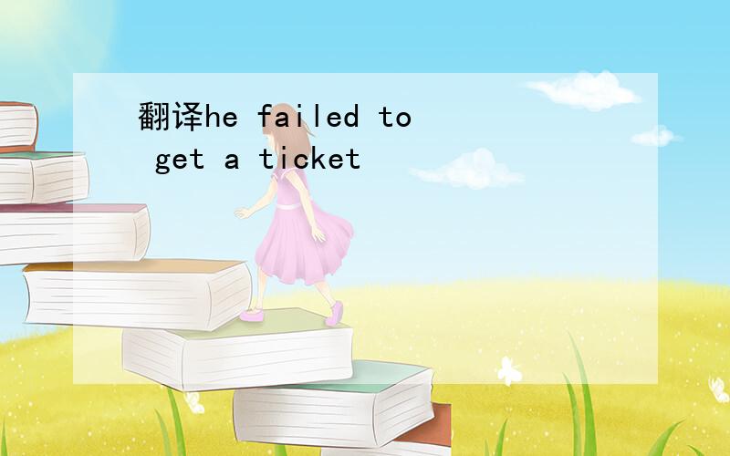 翻译he failed to get a ticket