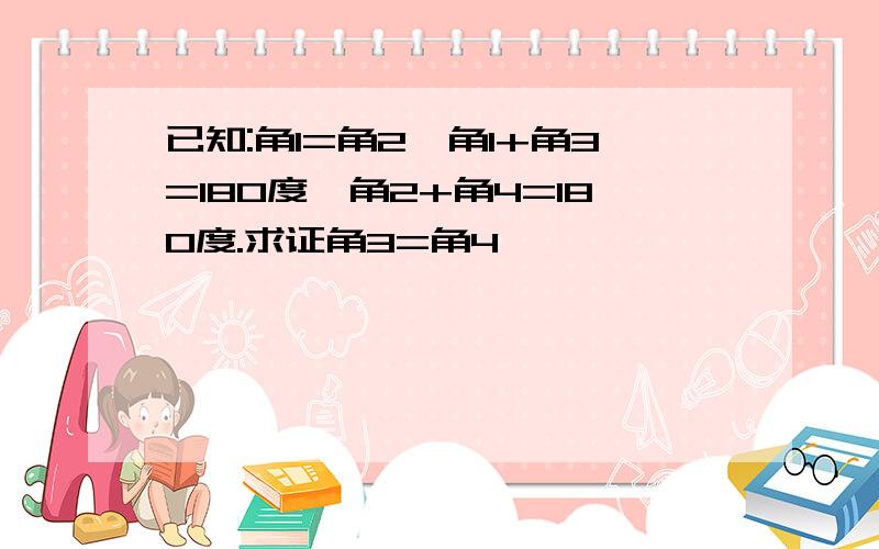 已知:角1=角2,角1+角3=180度,角2+角4=180度.求证角3=角4