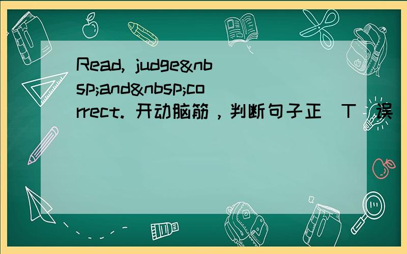 Read, judge and correct. 开动脑筋，判断句子正(T)误(F)，并将错误的单词