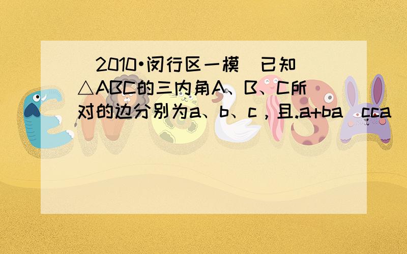 （2010•闵行区一模）已知△ABC的三内角A、B、C所对的边分别为a、b、c，且.a+ba−cca−b.＝0．