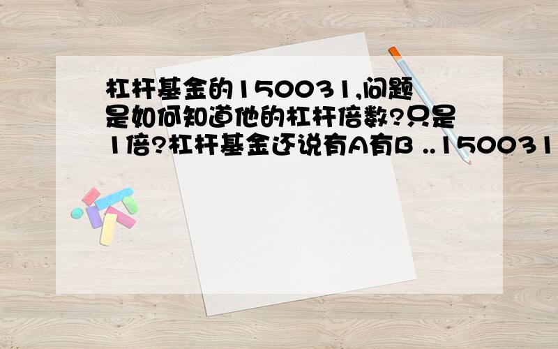 杠杆基金的150031,问题是如何知道他的杠杆倍数?只是1倍?杠杆基金还说有A有B ..150031我看不到B