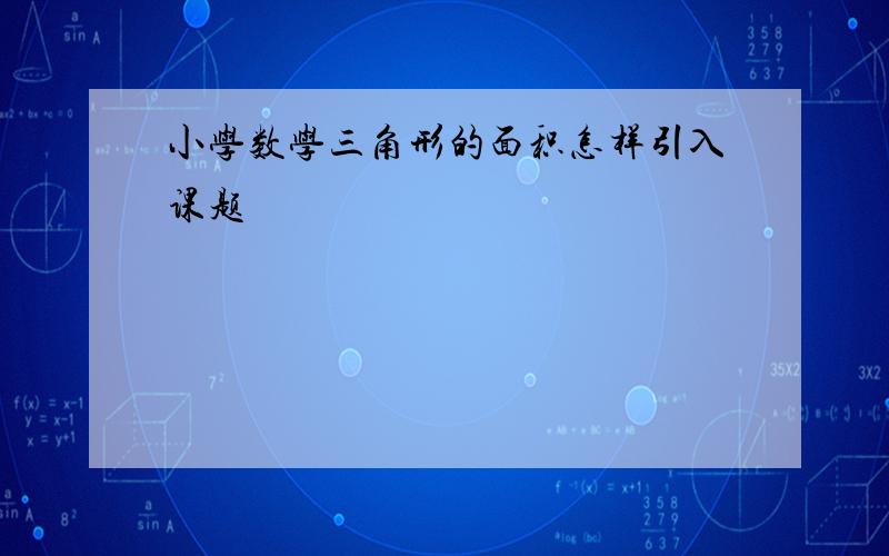 小学数学三角形的面积怎样引入课题