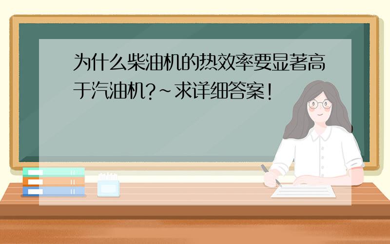 为什么柴油机的热效率要显著高于汽油机?~求详细答案!