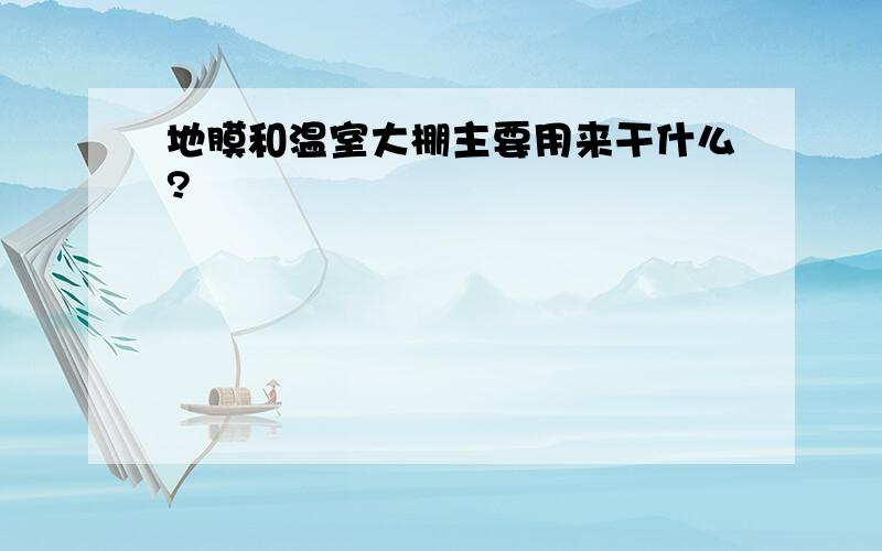 地膜和温室大棚主要用来干什么?