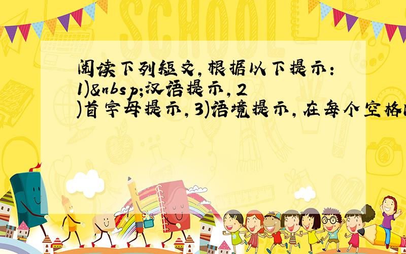 阅读下列短文，根据以下提示：1) 汉语提示，2)首字母提示，3)语境提示，在每个空格内填入适当的英语单词，并将