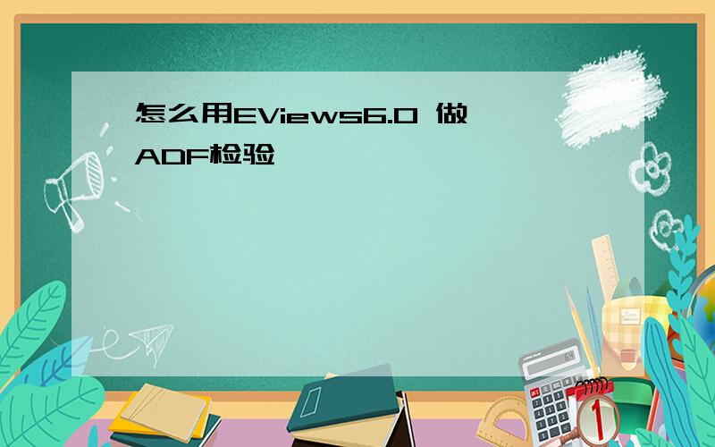 怎么用EViews6.0 做ADF检验