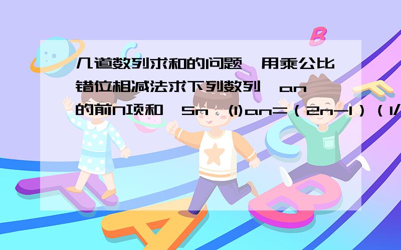 几道数列求和的问题,用乘公比错位相减法求下列数列{an}的前N项和{Sn}(1)an=（2n-1）（1/2^2n）(2)