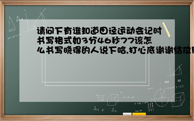 请问下有谁知道田径运动会记时书写格式如3分46秒77该怎么书写晓得的人说下哈,打心底谢谢给位朋友了7c