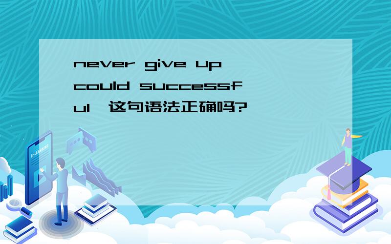 never give up could successful,这句语法正确吗?