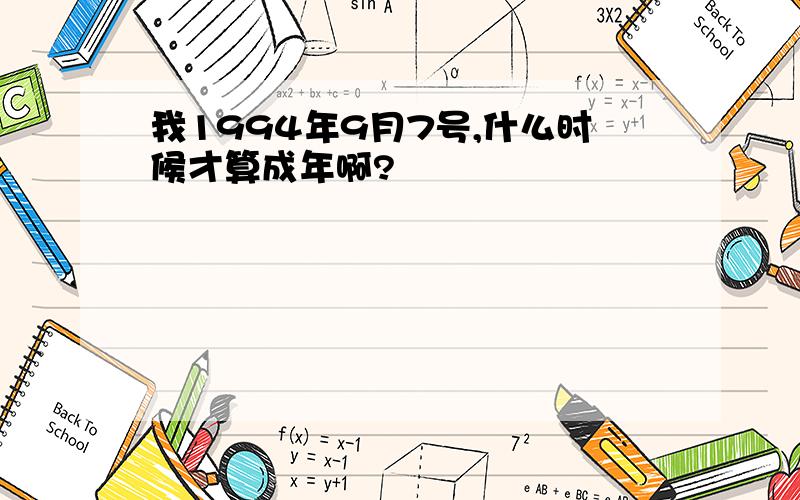 我1994年9月7号,什么时候才算成年啊?