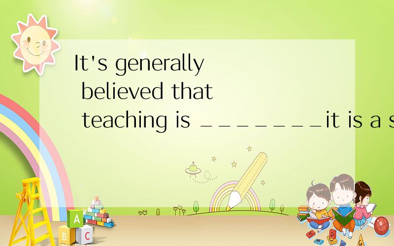 It's generally believed that teaching is _______it is a scie