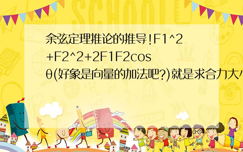 余弦定理推论的推导!F1^2+F2^2+2F1F2cosθ(好象是向量的加法吧?)就是求合力大小的那个公式,是怎么用余弦