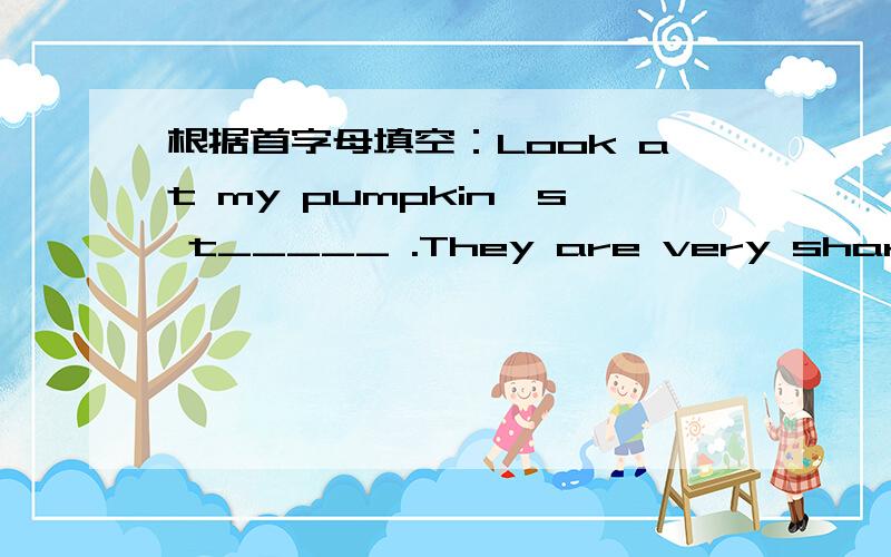 根据首字母填空：Look at my pumpkin's t_____ .They are very sharp.Whe