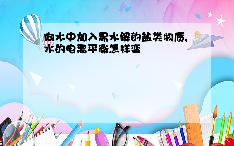 向水中加入易水解的盐类物质,水的电离平衡怎样变