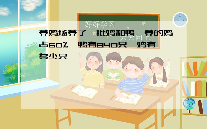 养鸡场养了一批鸡和鸭,养的鸡占60%,鸭有840只,鸡有多少只