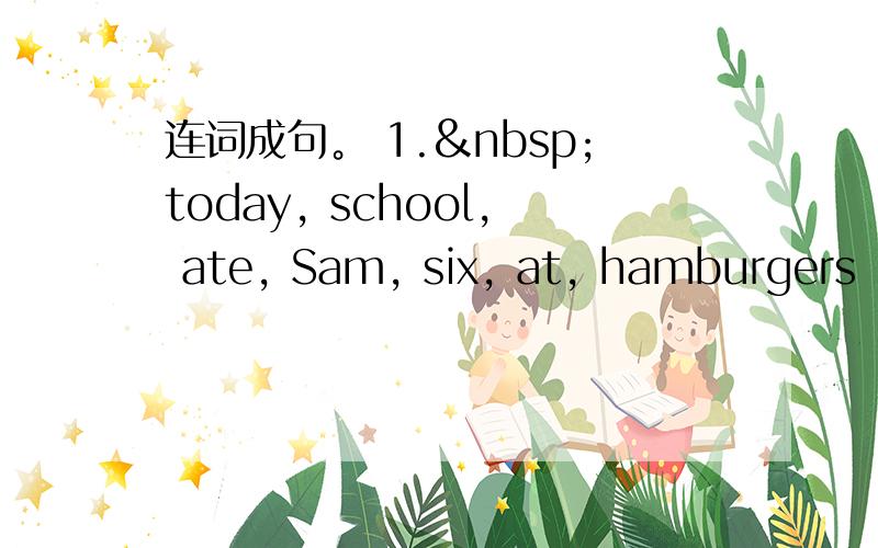 连词成句。 1. today, school, ate, Sam, six, at, hamburgers (