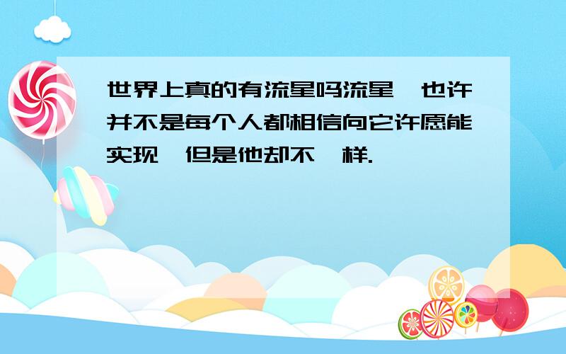 世界上真的有流星吗流星,也许并不是每个人都相信向它许愿能实现,但是他却不一样.