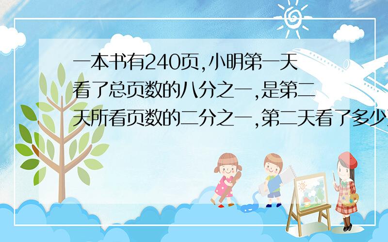 一本书有240页,小明第一天看了总页数的八分之一,是第二天所看页数的二分之一,第二天看了多少页?