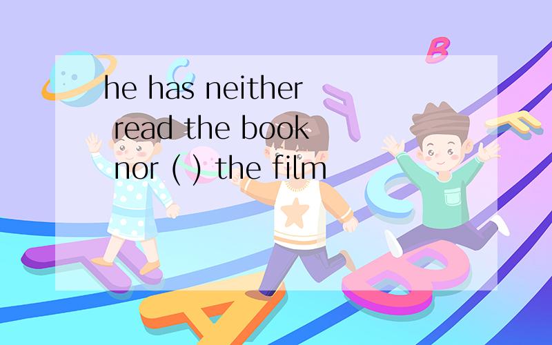 he has neither read the book nor ( ) the film