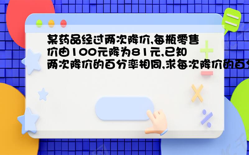 某药品经过两次降价,每瓶零售价由100元降为81元,已知两次降价的百分率相同,求每次降价的百分率.