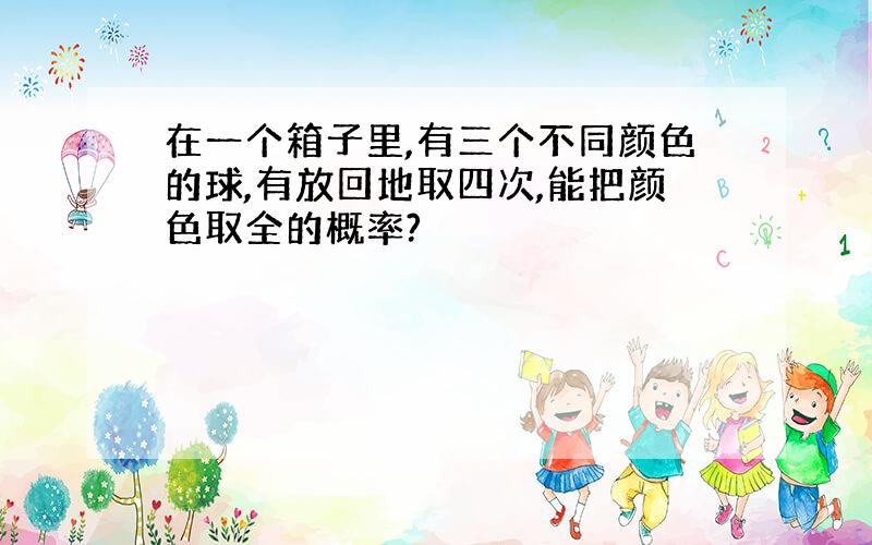 在一个箱子里,有三个不同颜色的球,有放回地取四次,能把颜色取全的概率?