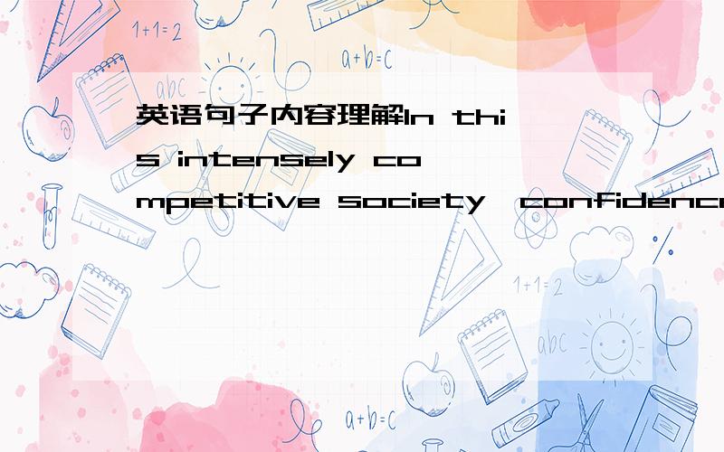 英语句子内容理解In this intensely competitive society,confidence is