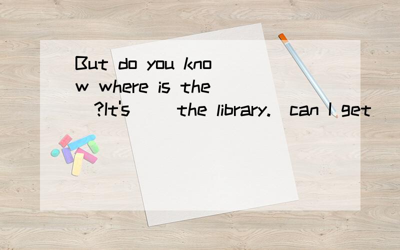 But do you know where is the_?It's_ _the library._can I get