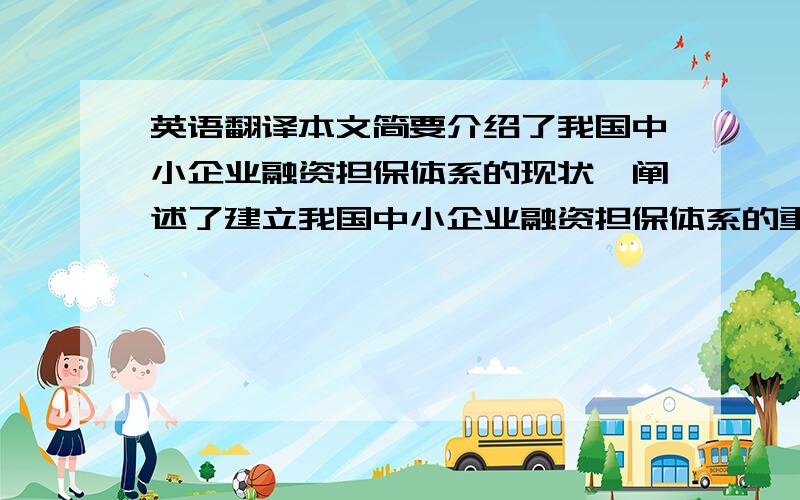 英语翻译本文简要介绍了我国中小企业融资担保体系的现状,阐述了建立我国中小企业融资担保体系的重要意义；对我国目前中小企业信