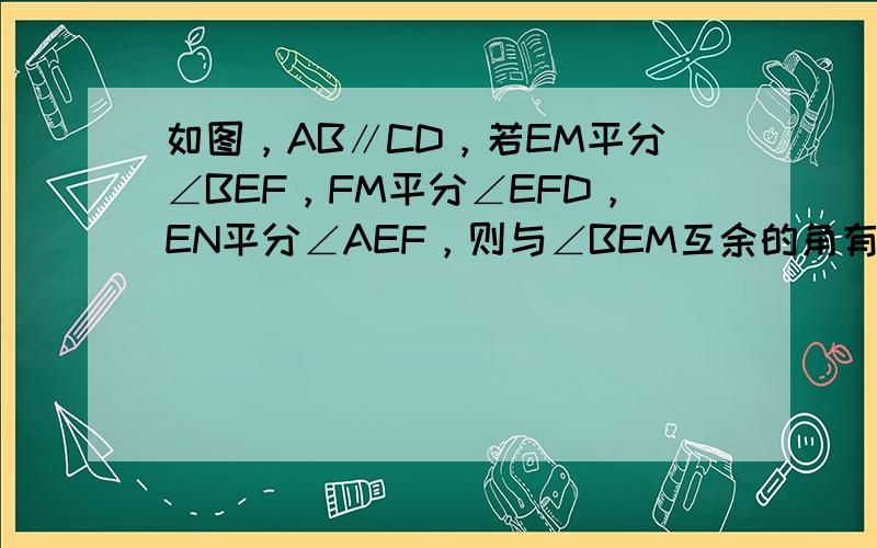 如图，AB∥CD，若EM平分∠BEF，FM平分∠EFD，EN平分∠AEF，则与∠BEM互余的角有（　　）