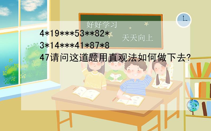 4*19***53**82*3*14***41*87*847请问这道题用直观法如何做下去?