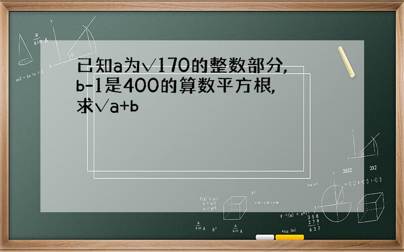 已知a为√170的整数部分,b-1是400的算数平方根,求√a+b