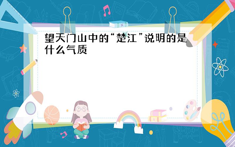 望天门山中的“楚江”说明的是什么气质