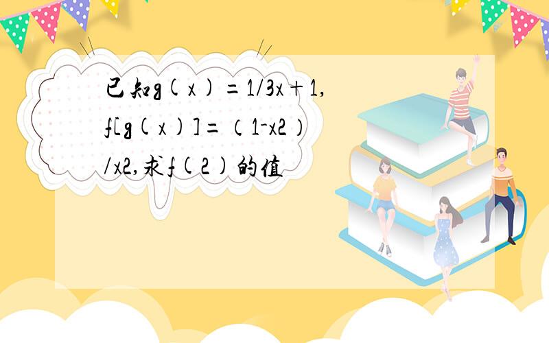 已知g(x)=1/3x+1,f[g(x)]=（1-x2）/x2,求f(2)的值