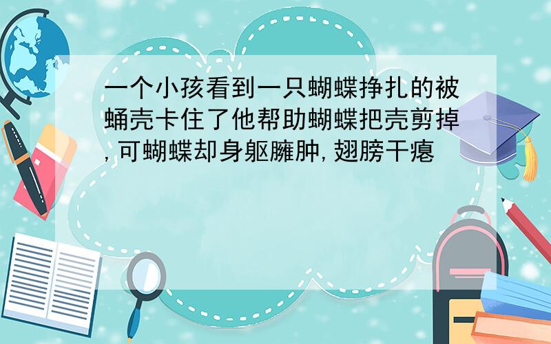 一个小孩看到一只蝴蝶挣扎的被蛹壳卡住了他帮助蝴蝶把壳剪掉,可蝴蝶却身躯臃肿,翅膀干瘪