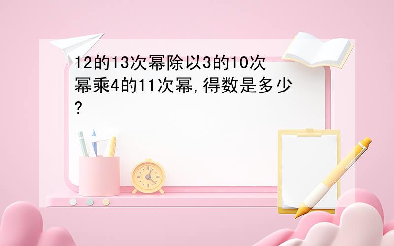 12的13次幂除以3的10次幂乘4的11次幂,得数是多少?