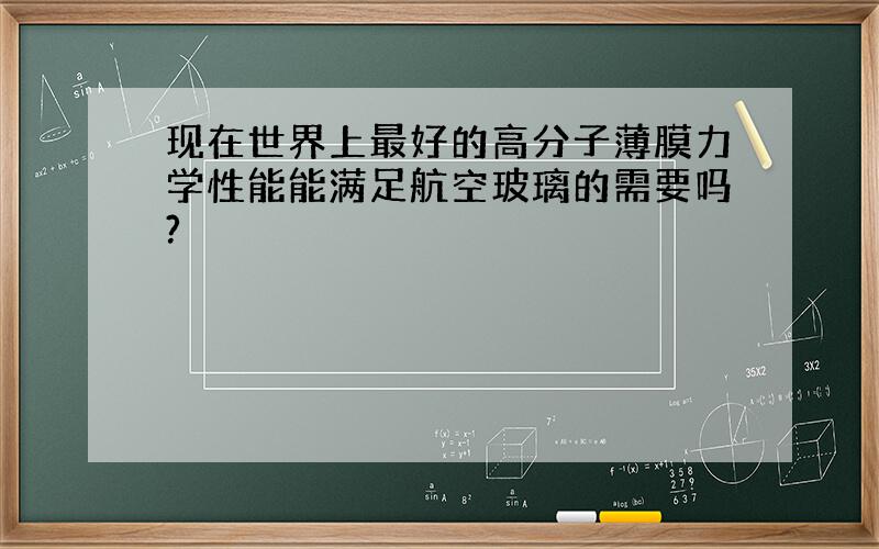 现在世界上最好的高分子薄膜力学性能能满足航空玻璃的需要吗?